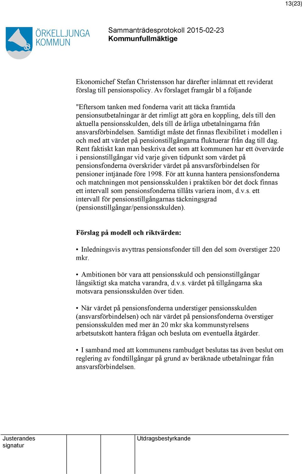 de årliga utbetalningarna från ansvarsförbindelsen. Samtidigt måste det finnas flexibilitet i modellen i och med att värdet på pensionstillgångarna fluktuerar från dag till dag.