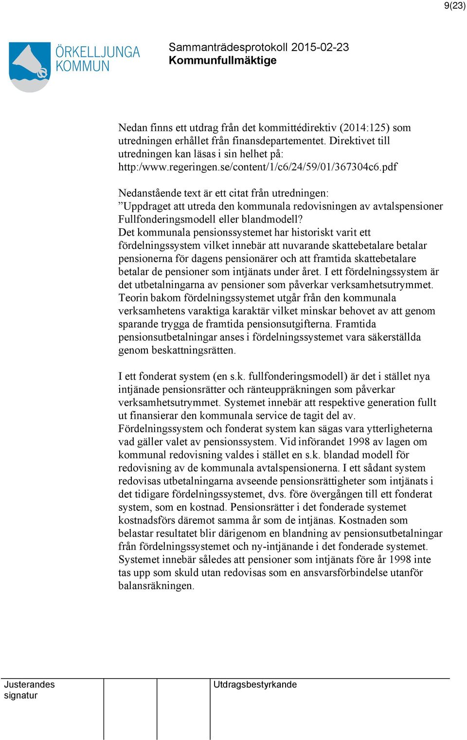 Det kommunala pensionssystemet har historiskt varit ett fördelningssystem vilket innebär att nuvarande skattebetalare betalar pensionerna för dagens pensionärer och att framtida skattebetalare