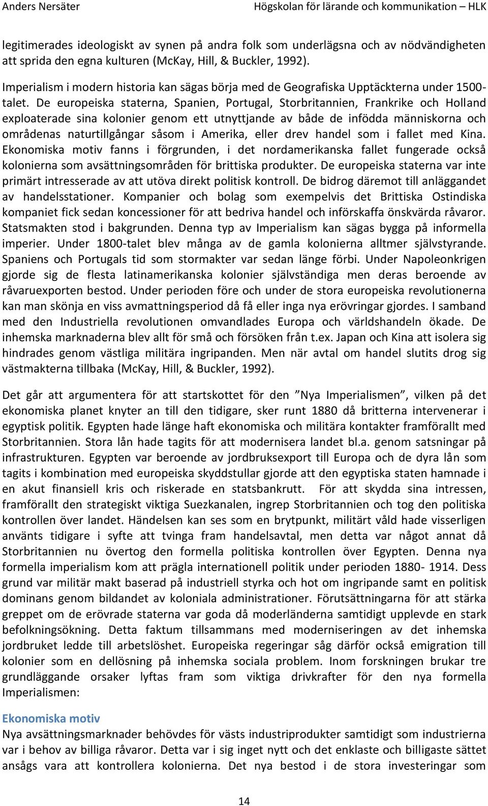 De europeiska staterna, Spanien, Portugal, Storbritannien, Frankrike och Holland exploaterade sina kolonier genom ett utnyttjande av både de infödda människorna och områdenas naturtillgångar såsom i