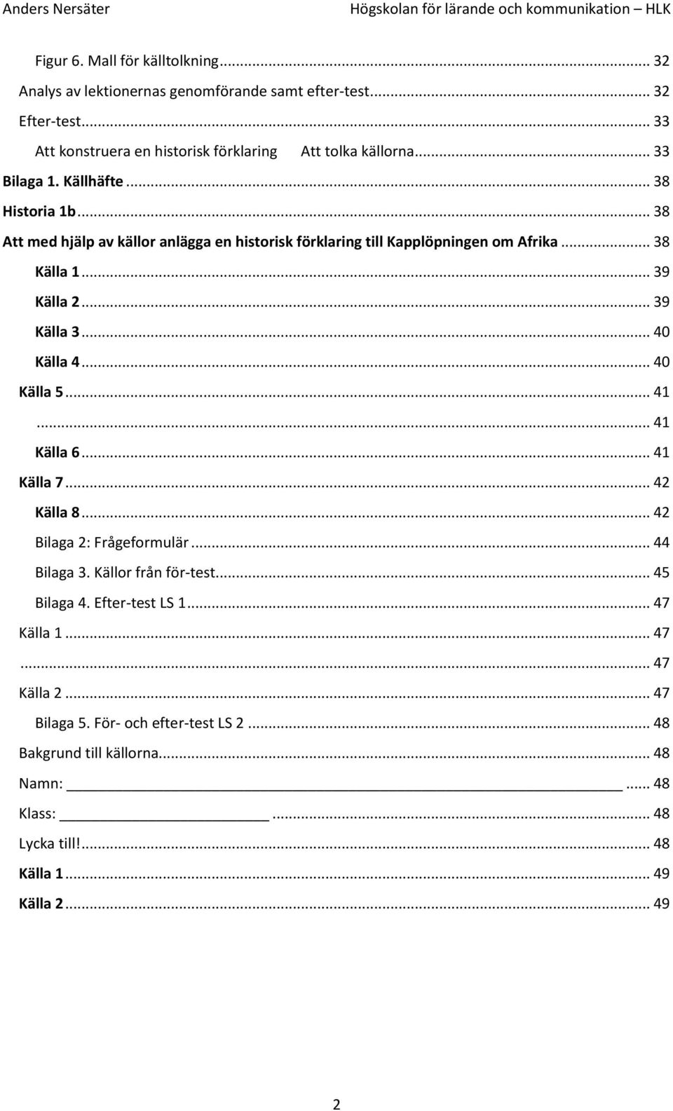 .. 40 Källa 4... 40 Källa 5... 41... 41 Källa 6... 41 Källa 7... 42 Källa 8... 42 Bilaga 2: Frågeformulär... 44 Bilaga 3. Källor från för-test... 45 Bilaga 4. Efter-test LS 1.