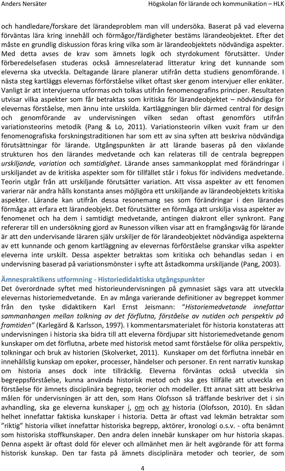 Under förberedelsefasen studeras också ämnesrelaterad litteratur kring det kunnande som eleverna ska utveckla. Deltagande lärare planerar utifrån detta studiens genomförande.