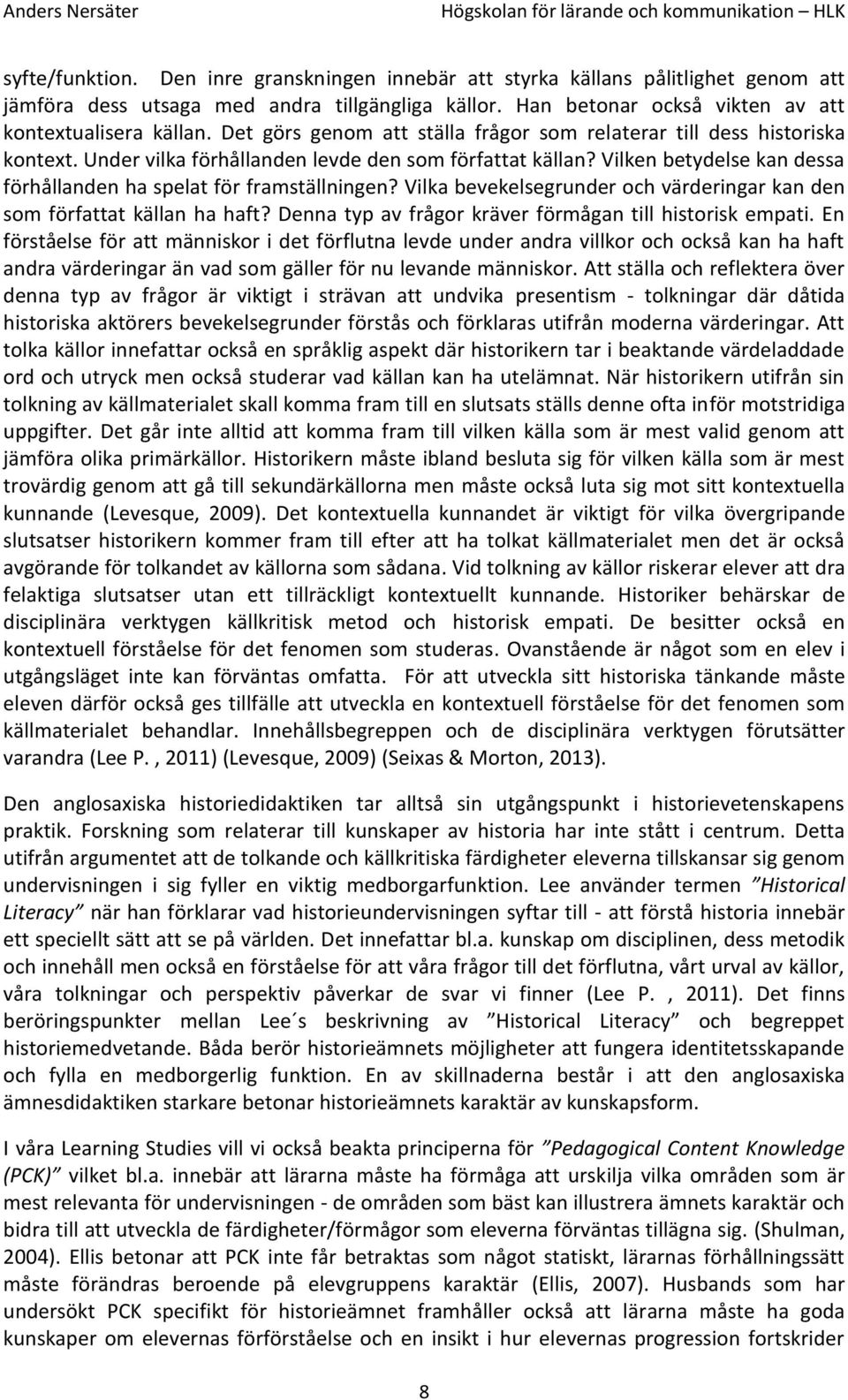 Vilken betydelse kan dessa förhållanden ha spelat för framställningen? Vilka bevekelsegrunder och värderingar kan den som författat källan ha haft?