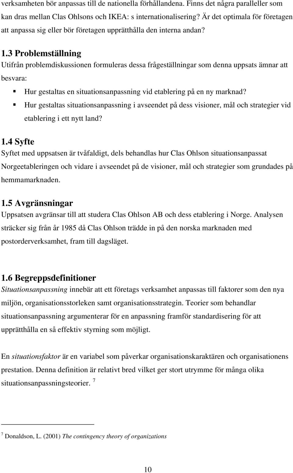 3 Problemställning Utifrån problemdiskussionen formuleras dessa frågeställningar som denna uppsats ämnar att besvara: Hur gestaltas en situationsanpassning vid etablering på en ny marknad?