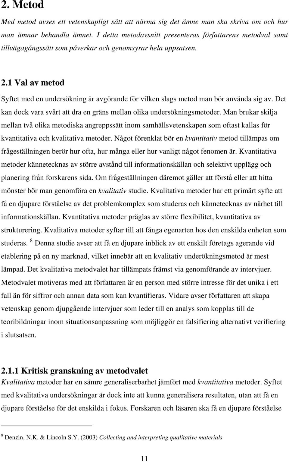 1 Val av metod Syftet med en undersökning är avgörande för vilken slags metod man bör använda sig av. Det kan dock vara svårt att dra en gräns mellan olika undersökningsmetoder.