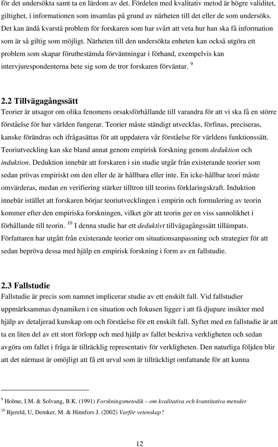 Närheten till den undersökta enheten kan också utgöra ett problem som skapar förutbestämda förväntningar i förhand, exempelvis kan intervjurespondenterna bete sig som de tror forskaren förväntar. 9 2.