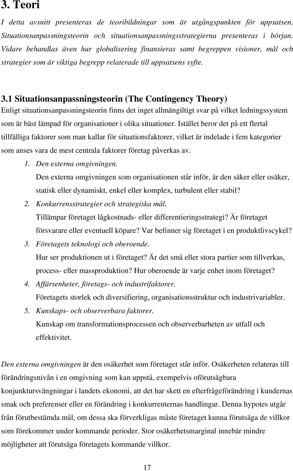 1 Situationsanpassningsteorin (The Contingency Theory) Enligt situationsanpassningsteorin finns det inget allmängiltigt svar på vilket ledningssystem som är bäst lämpad för organisationer i olika