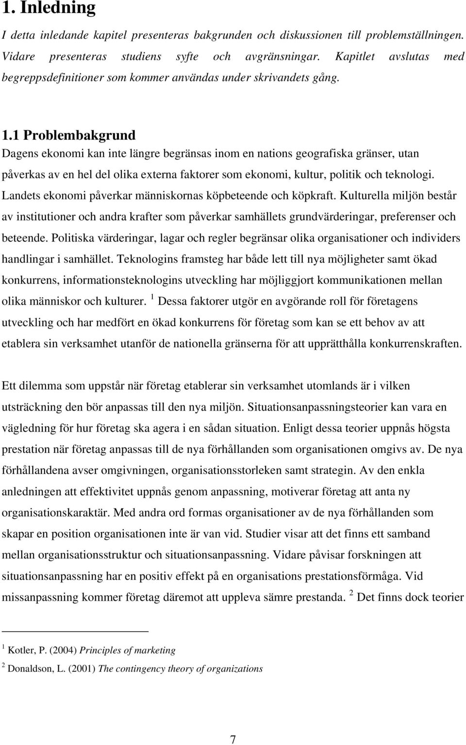 1 Problembakgrund Dagens ekonomi kan inte längre begränsas inom en nations geografiska gränser, utan påverkas av en hel del olika externa faktorer som ekonomi, kultur, politik och teknologi.