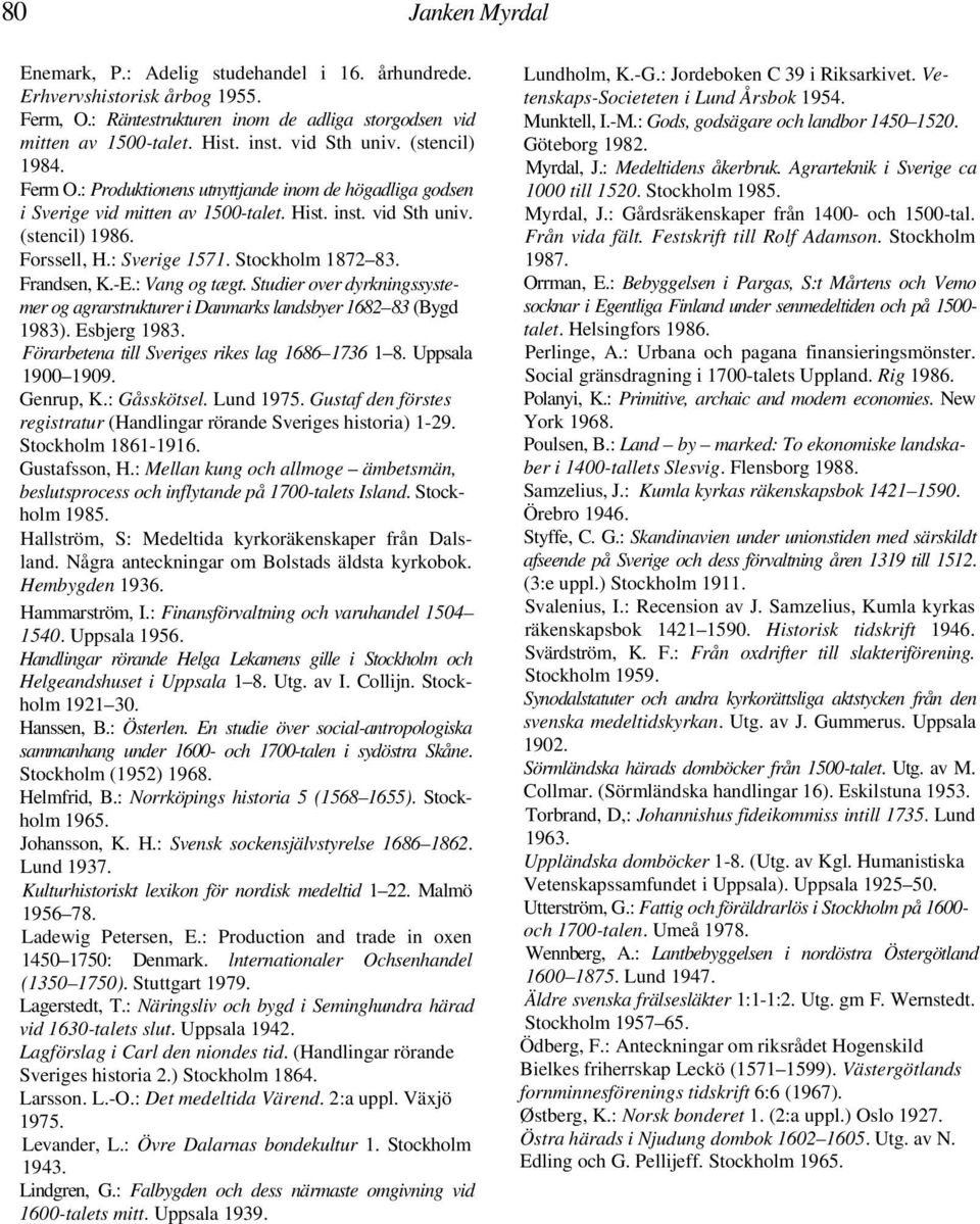 Frandsen, K.-E.: Vang og tægt. Studier over dyrkningssystemer og agrarstrukturer i Danmarks landsbyer 1682 83 (Bygd 1983). Esbjerg 1983. Förarbetena till Sveriges rikes lag 1686 1736 1 8.