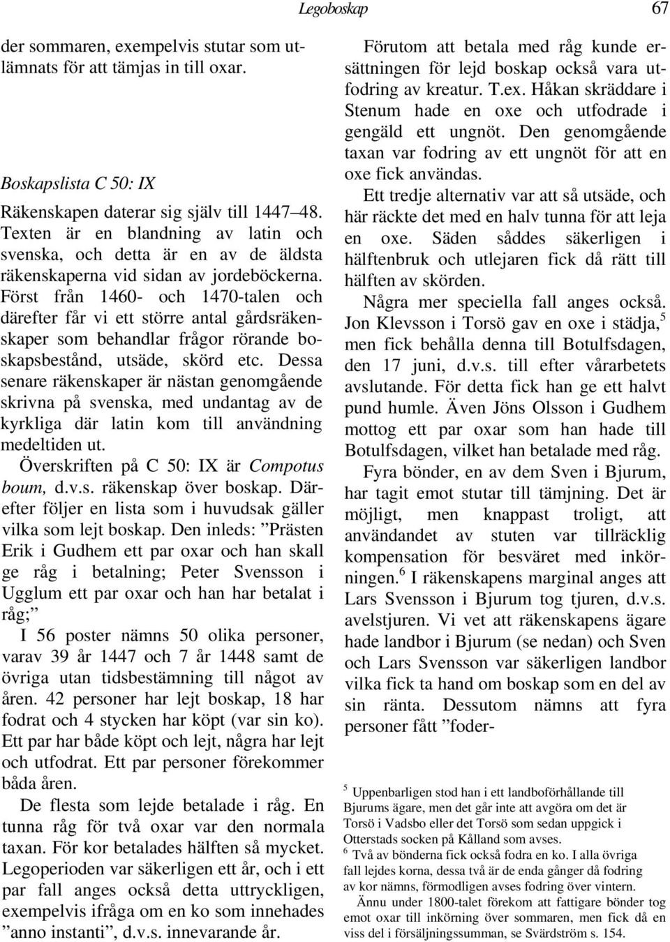 Först från 1460- och 1470-talen och därefter får vi ett större antal gårdsräkenskaper som behandlar frågor rörande boskapsbestånd, utsäde, skörd etc.