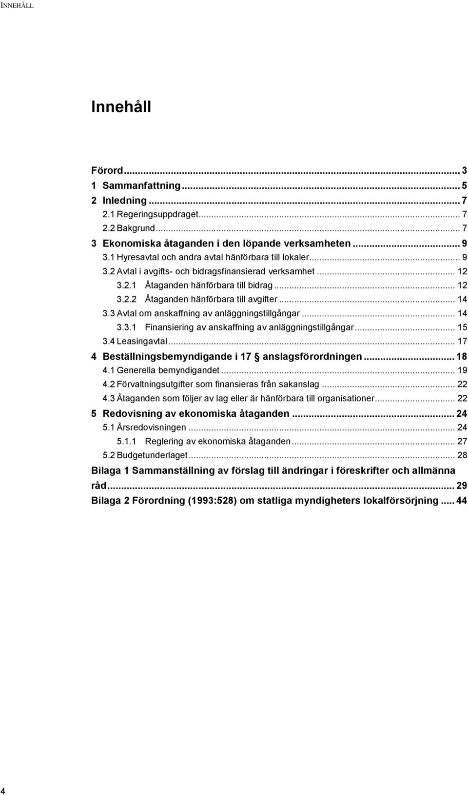 .. 14 3.3 Avtal om anskaffning av anläggningstillgångar... 14 3.3.1 Finansiering av anskaffning av anläggningstillgångar... 15 3.4 Leasingavtal... 17 4 Beställningsbemyndigande i 17 anslagsförordningen.