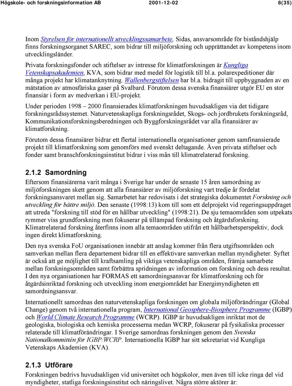 Privata forskningsfonder och stiftelser av intresse för klimatforskningen är Kungliga Vetenskapsakademien, KVA, som bidrar med medel för logistik till bl.a. polarexpeditioner där många projekt har klimatanknytning.