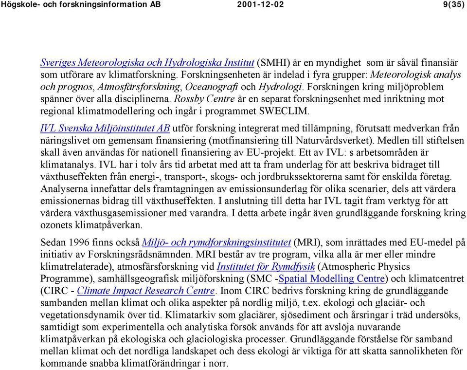 Rossby Centre är en separat forskningsenhet med inriktning mot regional klimatmodellering och ingår i programmet SWECLIM.