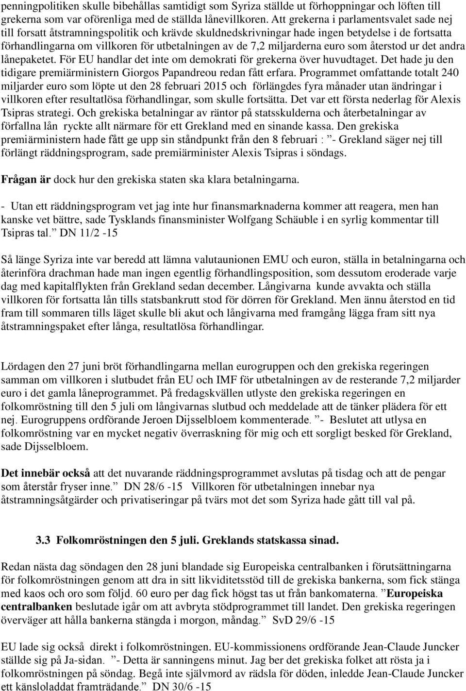 miljarderna euro som återstod ur det andra lånepaketet. För EU handlar det inte om demokrati för grekerna över huvudtaget.