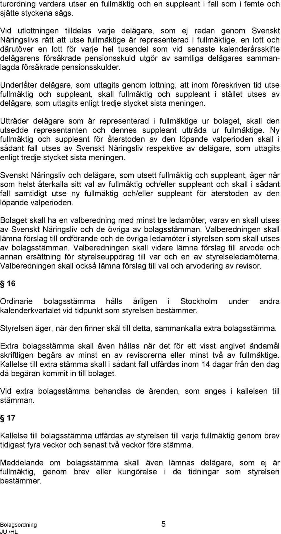 vid senaste kalenderårsskifte delägarens försäkrade pensionsskuld utgör av samtliga delägares sammanlagda försäkrade pensionsskulder.