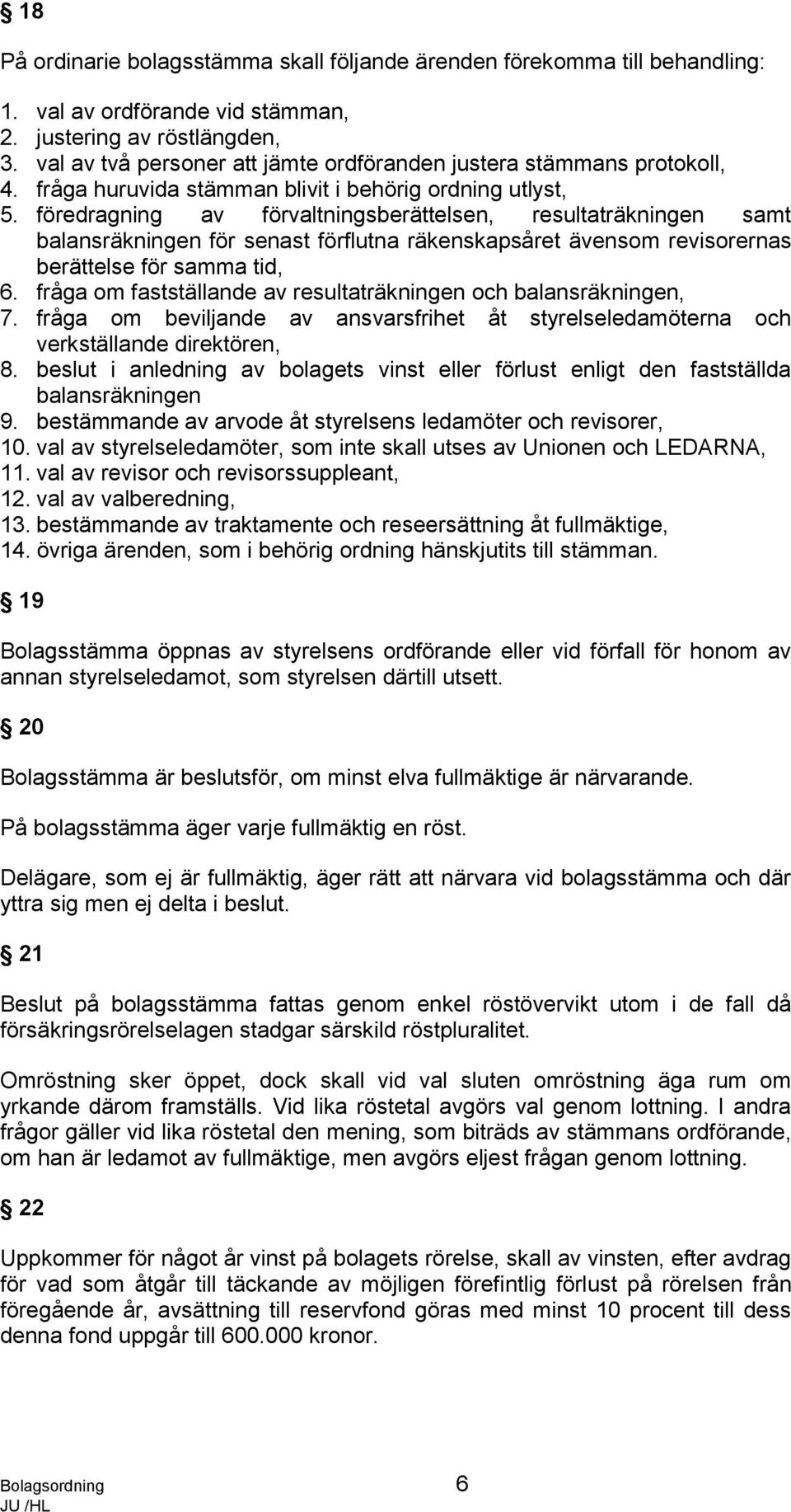 föredragning av förvaltningsberättelsen, resultaträkningen samt balansräkningen för senast förflutna räkenskapsåret ävensom revisorernas berättelse för samma tid, 6.