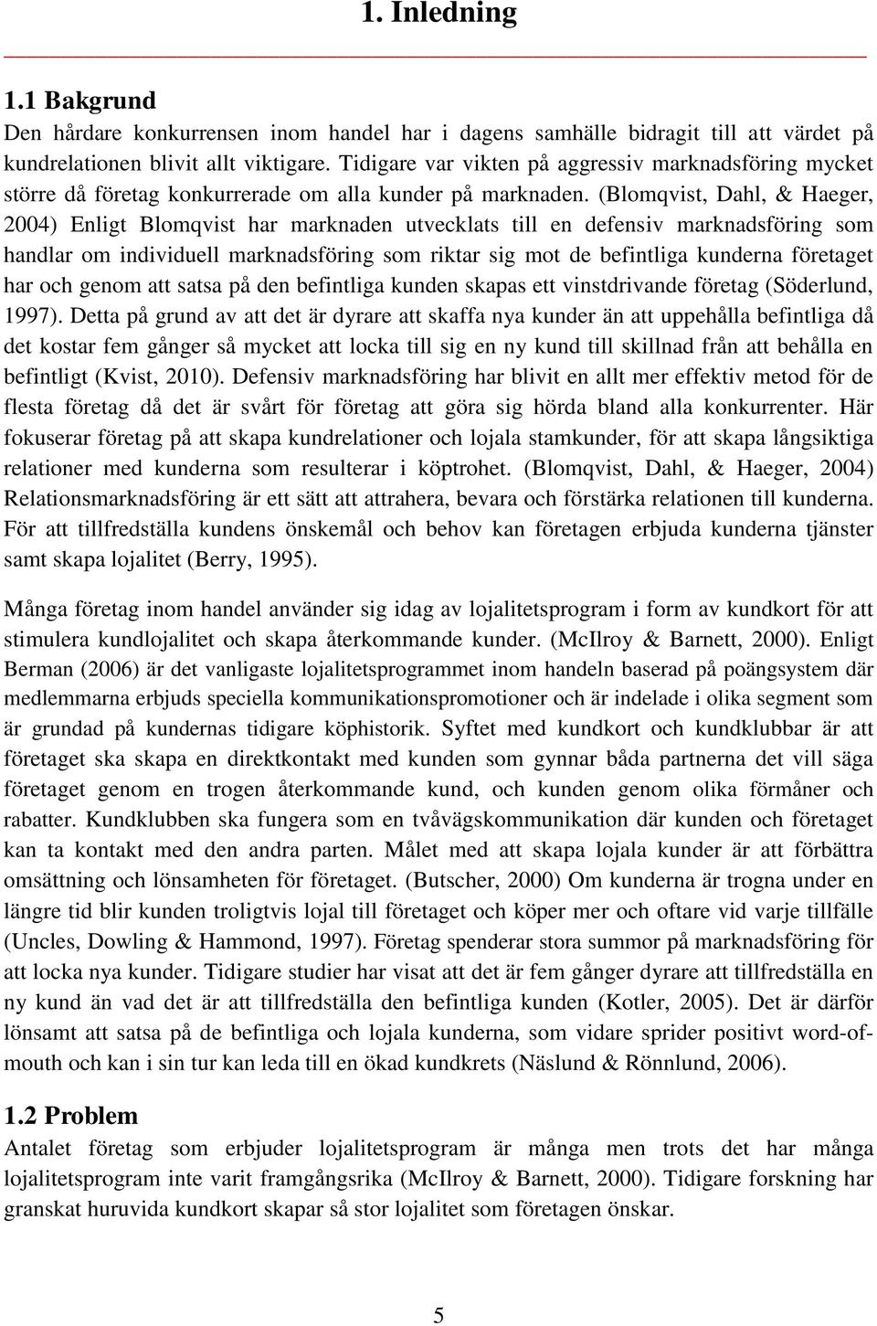 (Blomqvist, Dahl, & Haeger, 2004) Enligt Blomqvist har marknaden utvecklats till en defensiv marknadsföring som handlar om individuell marknadsföring som riktar sig mot de befintliga kunderna