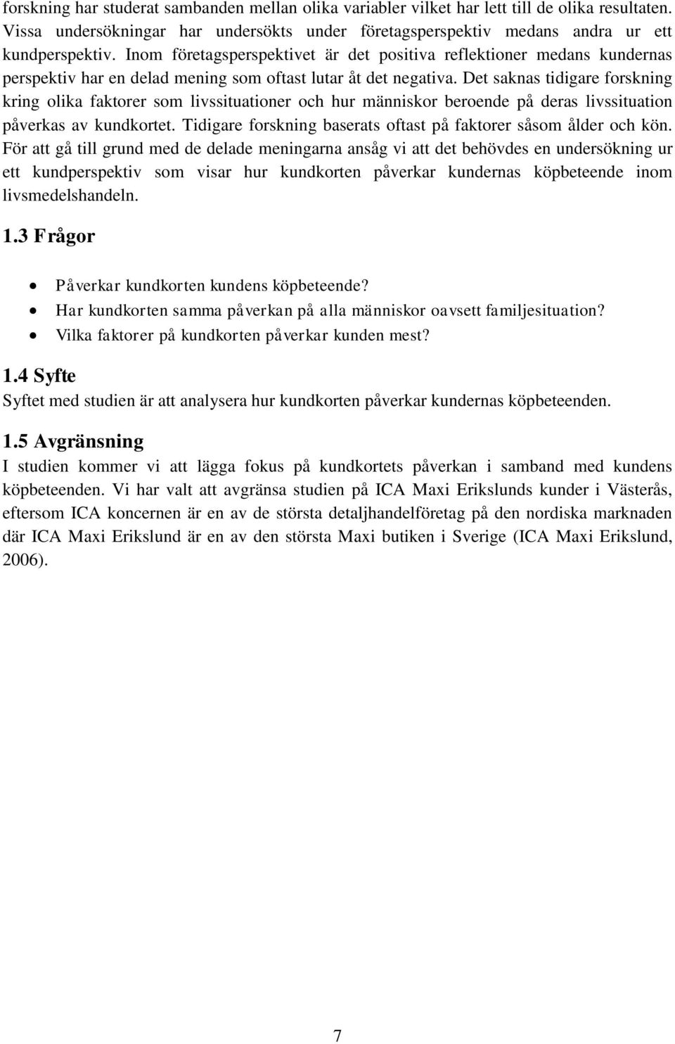 Det saknas tidigare forskning kring olika faktorer som livssituationer och hur människor beroende på deras livssituation påverkas av kundkortet.