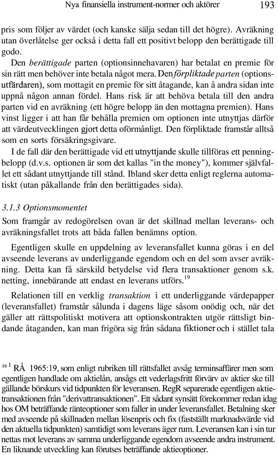 Den berättigade parten (optionsinnehavaren) har betalat en premie för sin rätt men behöver inte betala något mera.