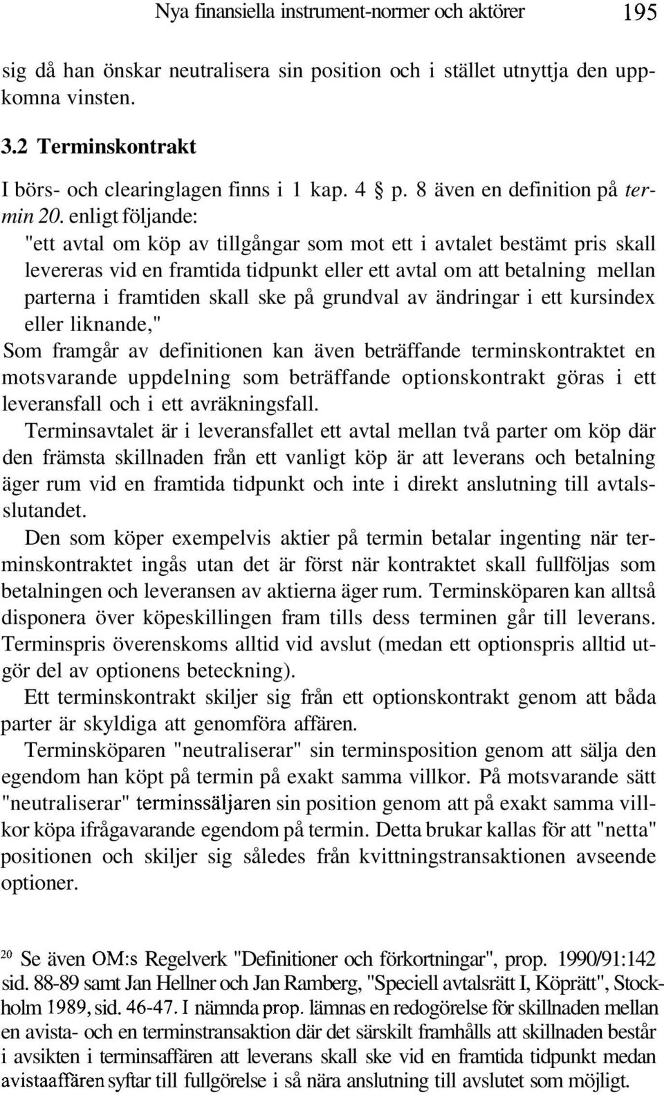 enligt följande: "ett avtal om köp av tillgångar som mot ett i avtalet bestämt pris skall levereras vid en framtida tidpunkt eller ett avtal om att betalning mellan parterna i framtiden skall ske på