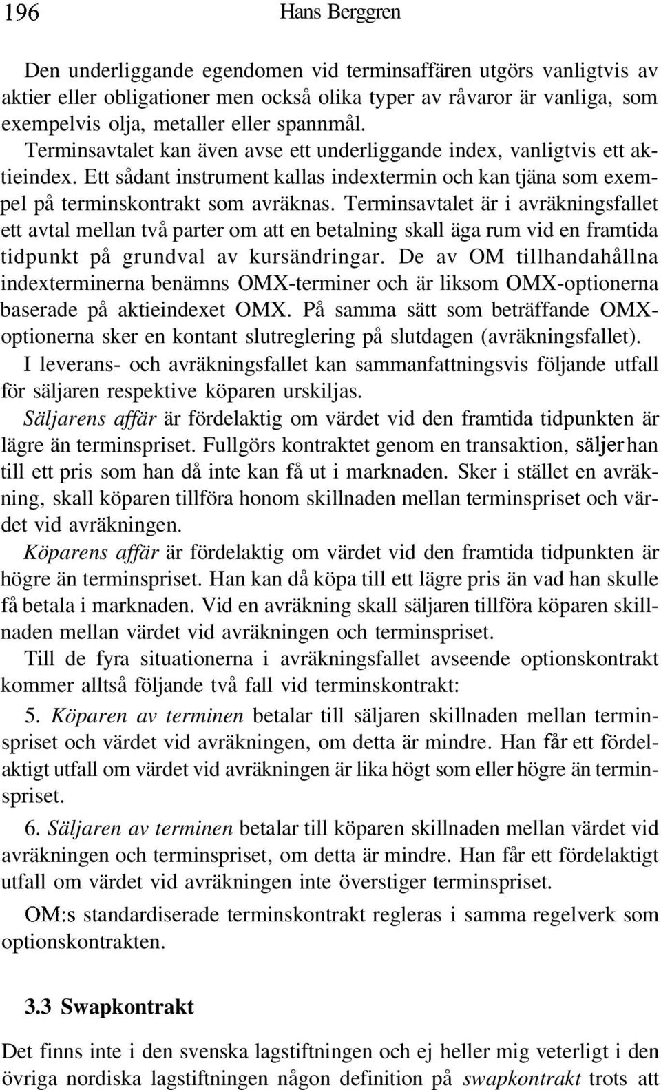 Terminsavtalet är i avräkningsfallet ett avtal mellan två parter om att en betalning skall äga rum vid en framtida tidpunkt på grundval av kursändringar.