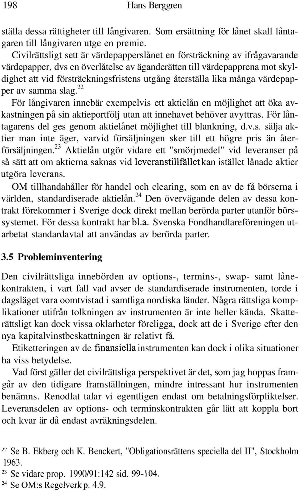 återställa lika många värdepapper av samma slag. 22 För långivaren innebär exempelvis ett aktielån en möjlighet att öka avkastningen på sin aktieportfölj utan att innehavet behöver avyttras.