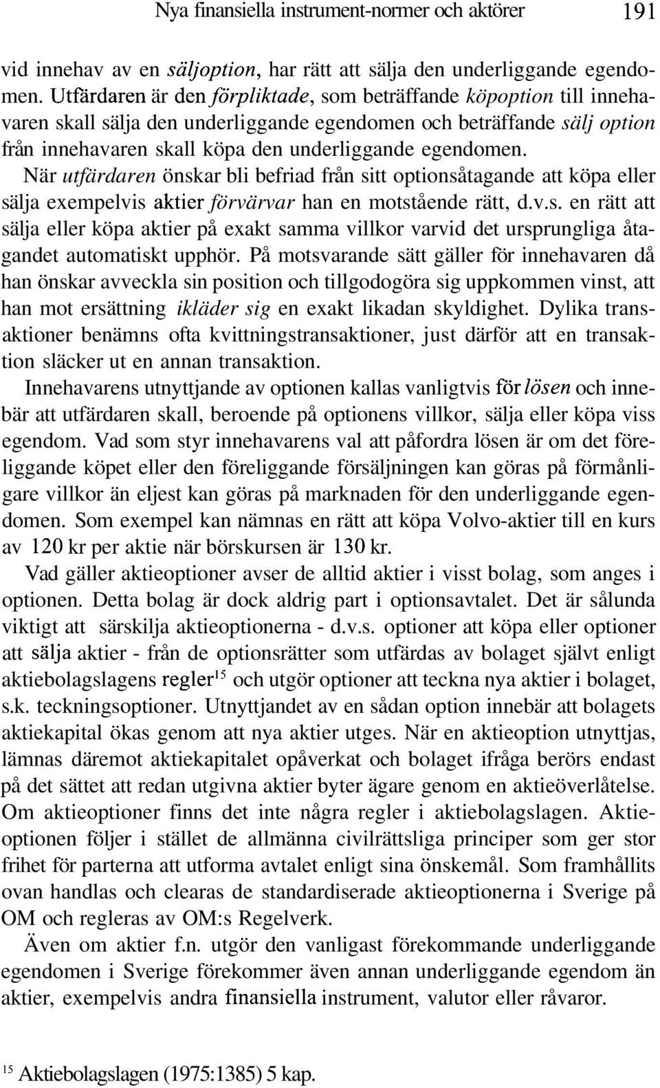 När utfärdaren önskar bli befriad från sitt optionsåtagande att köpa eller sälja exempelvis aktier förvärvar han en motstående rätt, d.v.s. en rätt att sälja eller köpa aktier på exakt samma villkor varvid det ursprungliga åtagandet automatiskt upphör.