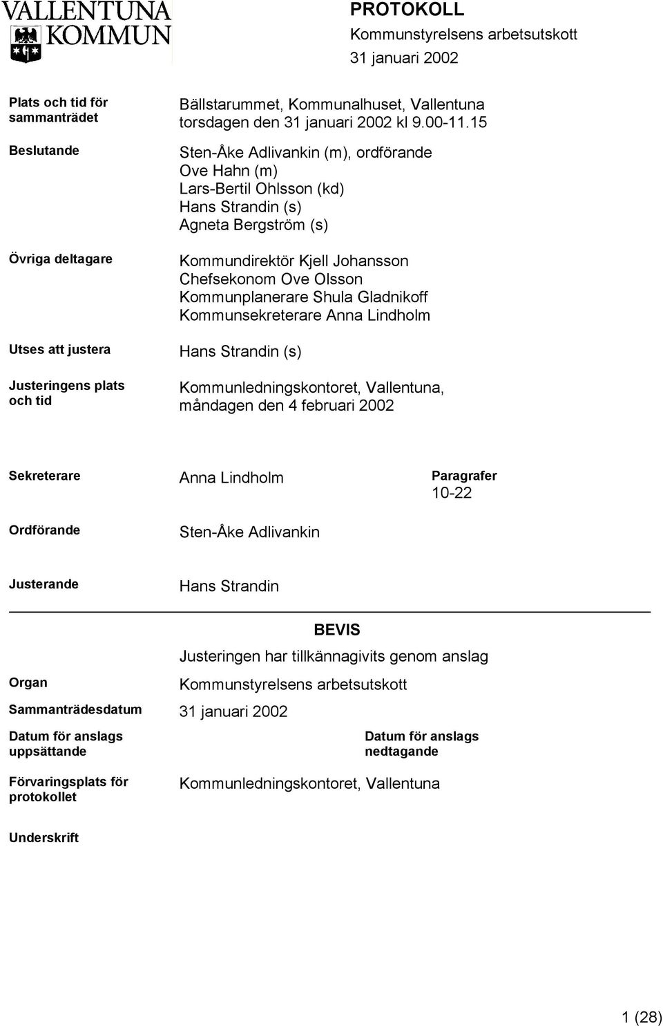 15 Sten-Åke Adlivankin (m), ordförande Ove Hahn (m) Lars-Bertil Ohlsson (kd) Hans Strandin (s) Agneta Bergström (s) Kommundirektör Kjell Johansson Chefsekonom Ove Olsson Kommunplanerare Shula