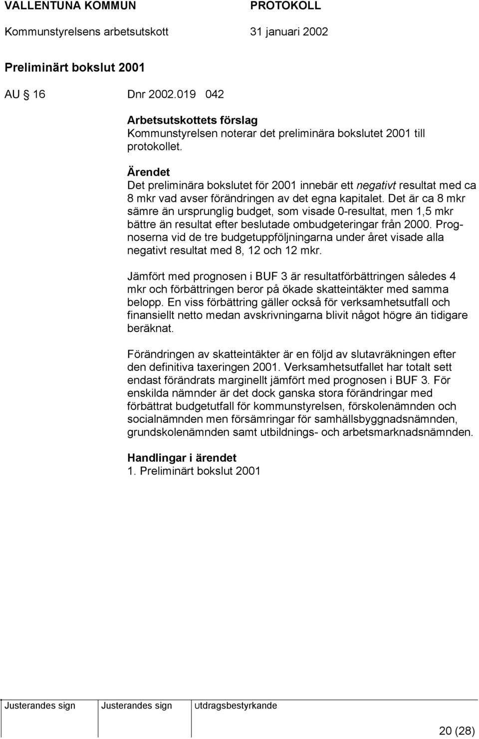 Det är ca 8 mkr sämre än ursprunglig budget, som visade 0-resultat, men 1,5 mkr bättre än resultat efter beslutade ombudgeteringar från 2000.