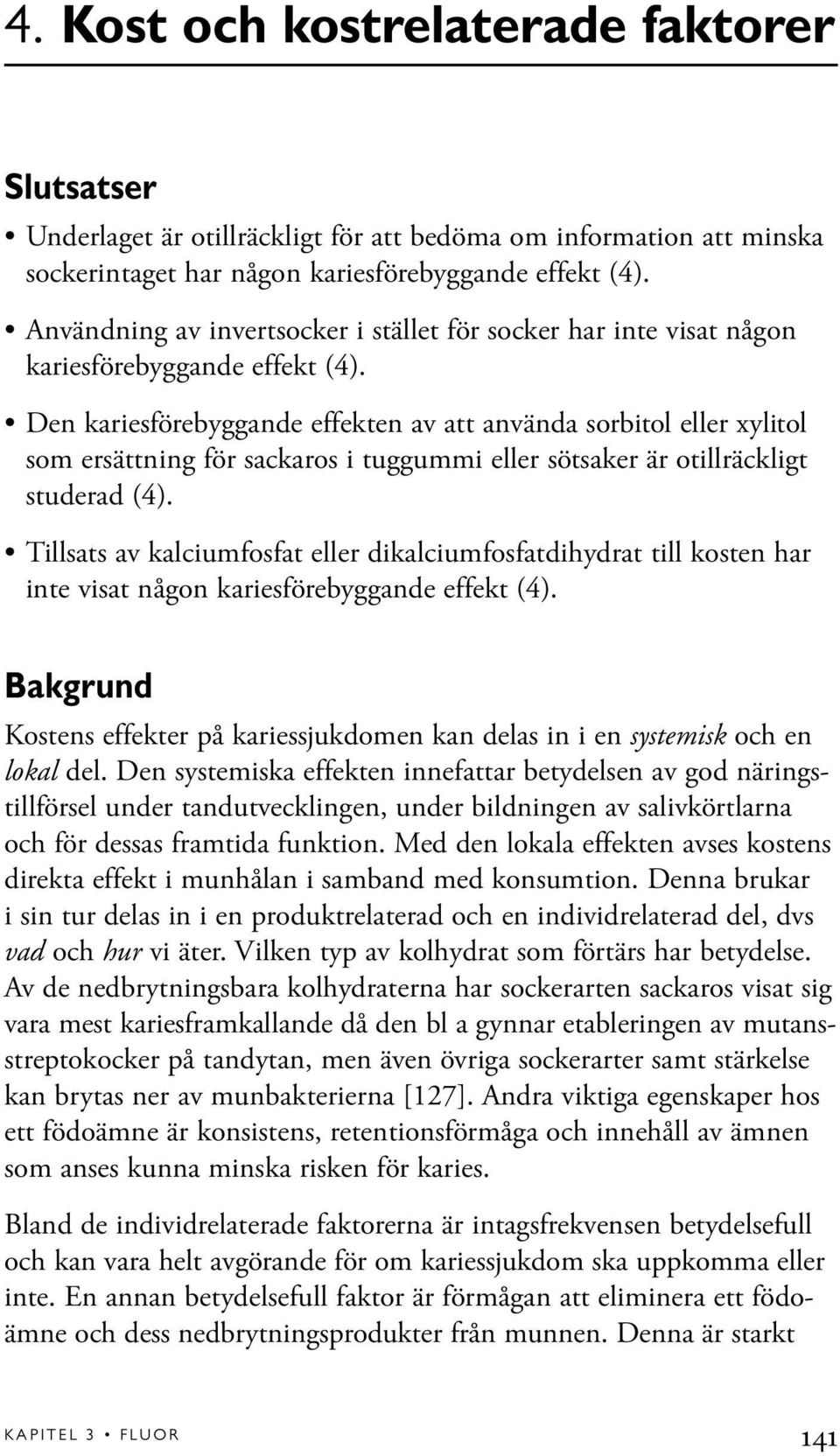 Den kariesförebyggande effekten av att använda sorbitol eller ylitol som ersättning för sackaros i tuggummi eller sötsaker är otillräckligt studerad (4).