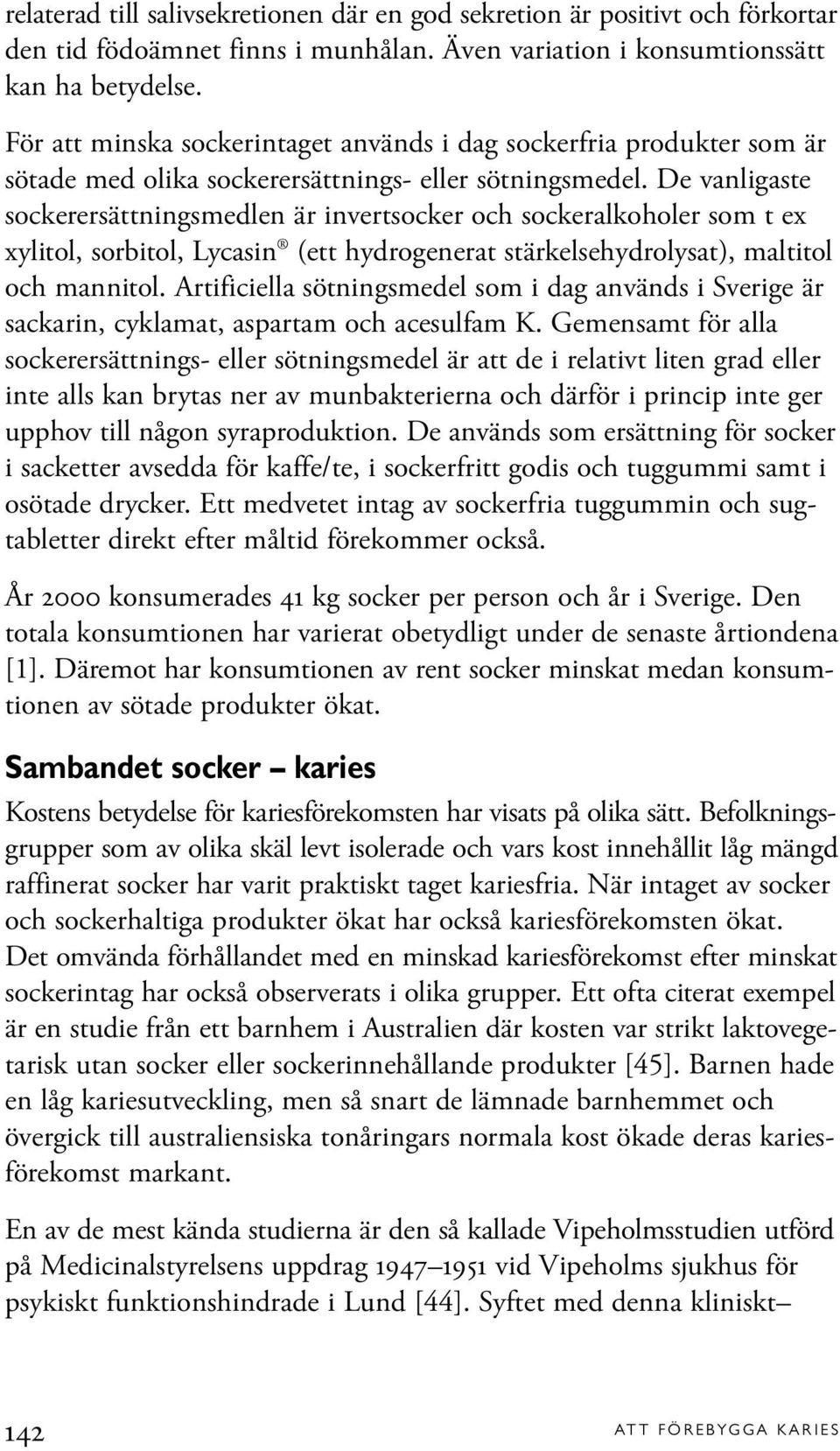 De vanligaste sockerersättningsmedlen är invertsocker och sockeralkoholer som t e ylitol, sorbitol, Lycasin (ett hydrogenerat stärkelsehydrolysat), maltitol och mannitol.