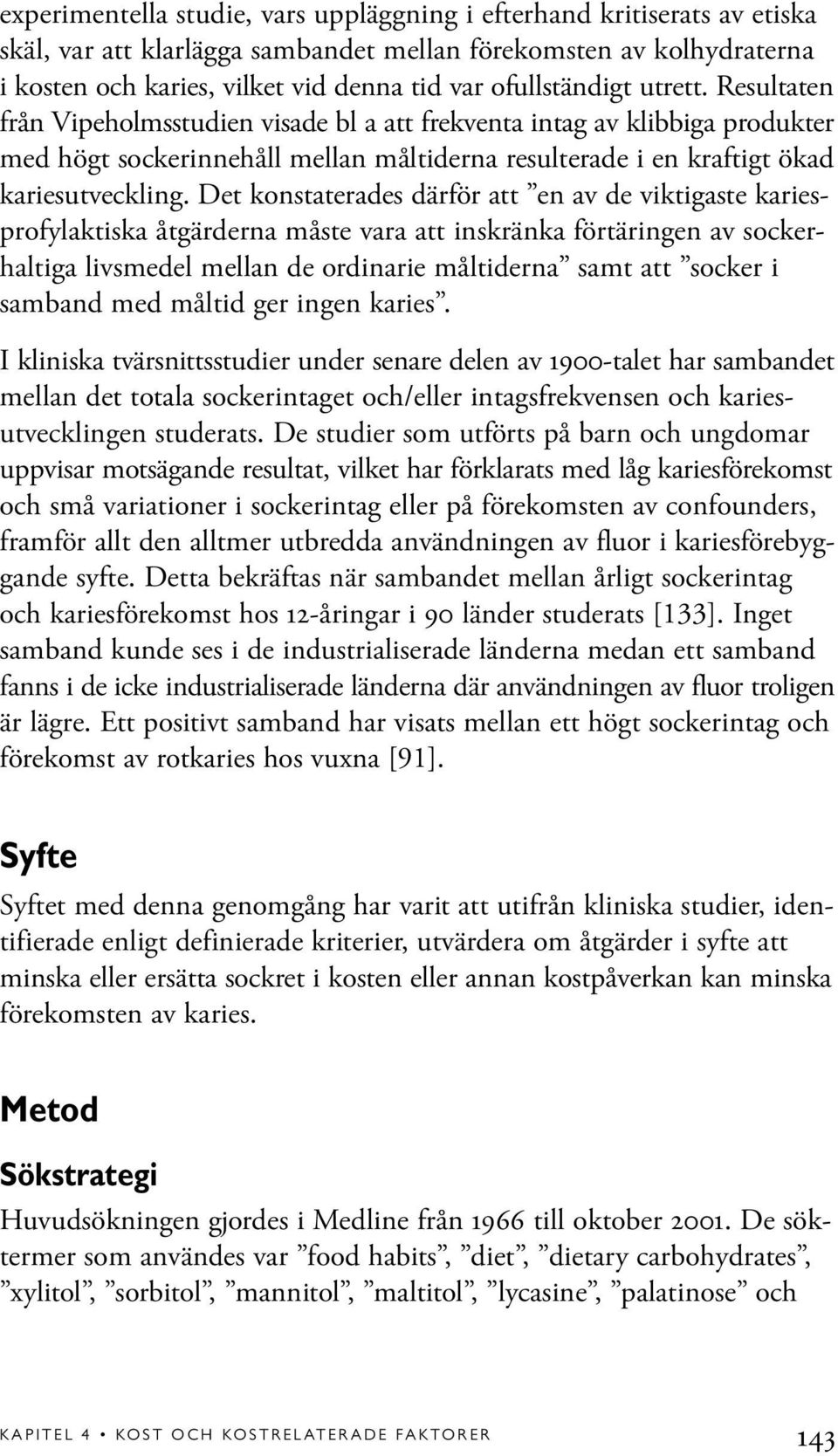 Det konstaterades därför att en av de viktigaste kariesprofylaktiska åtgärderna måste vara att inskränka förtäringen av sockerhaltiga livsmedel mellan de ordinarie måltiderna samt att socker i