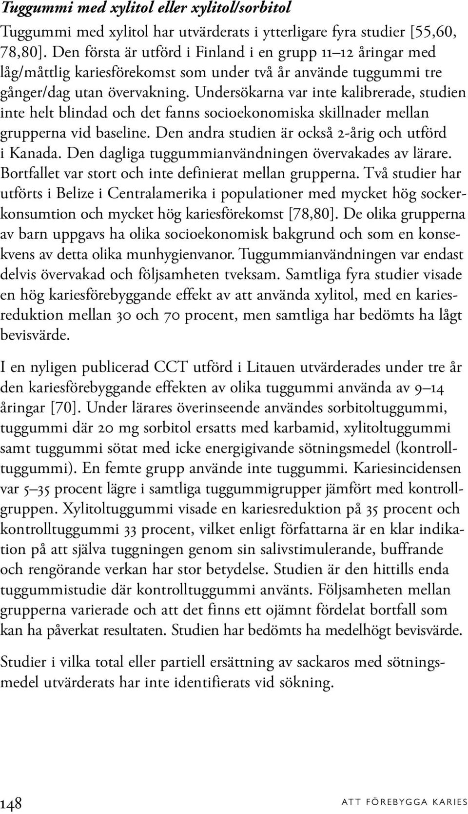 Undersökarna var inte kalibrerade, studien inte helt blindad och det fanns socioekonomiska skillnader mellan grupperna vid baseline. Den andra studien är också 2-årig och utförd i Kanada.