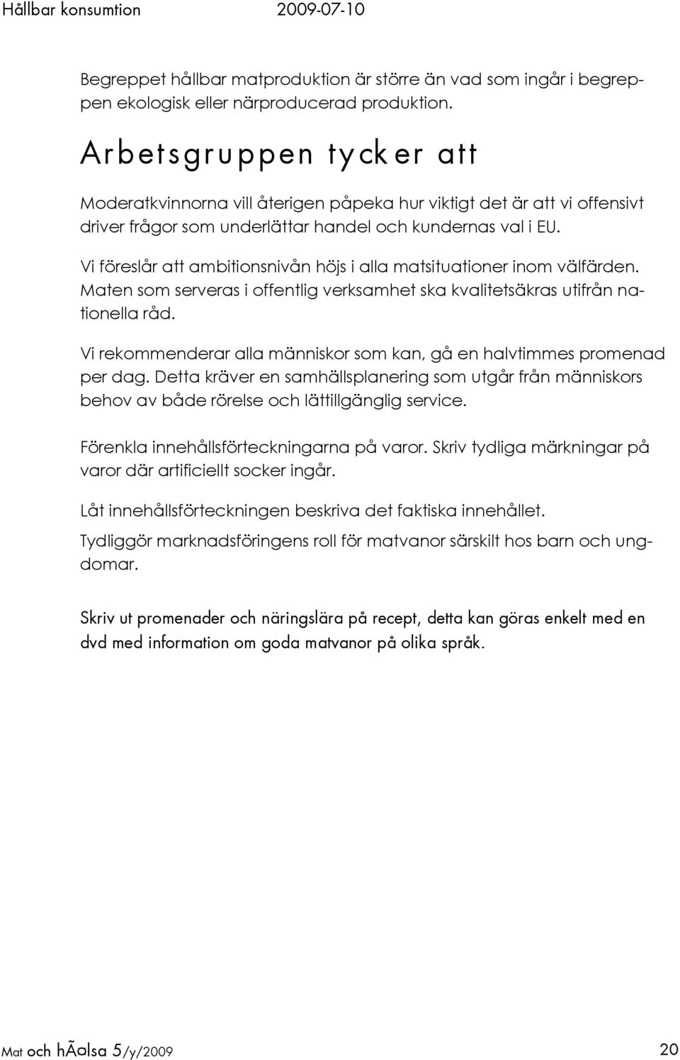 Vi föreslår att ambitionsnivån höjs i alla matsituationer inom välfärden. Maten som serveras i offentlig verksamhet ska kvalitetsäkras utifrån nationella råd.