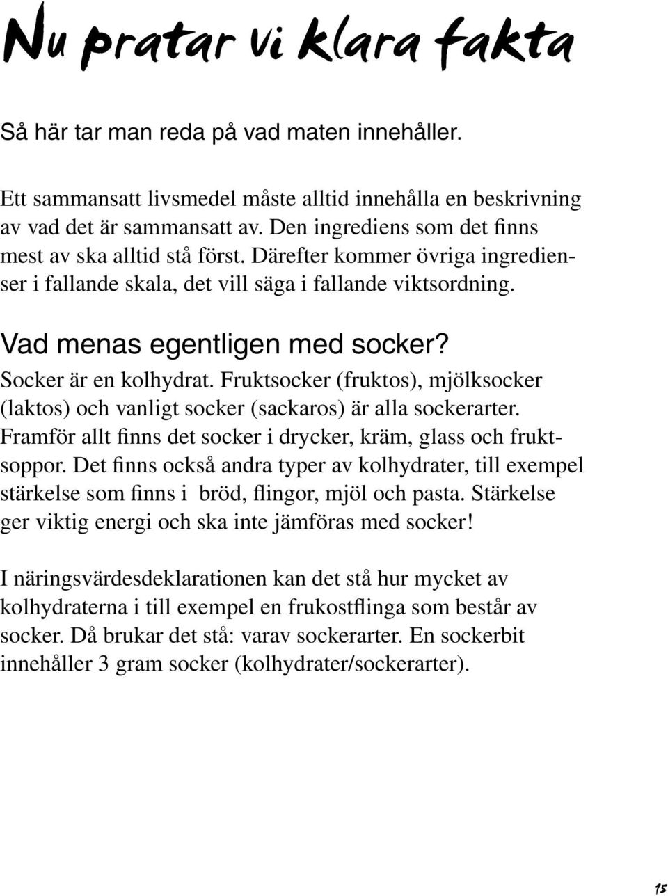 Socker är en kolhydrat. Fruktsocker (fruktos), mjölksocker (laktos) och vanligt socker (sackaros) är alla sockerarter. Framför allt finns det socker i drycker, kräm, glass och fruktsoppor.