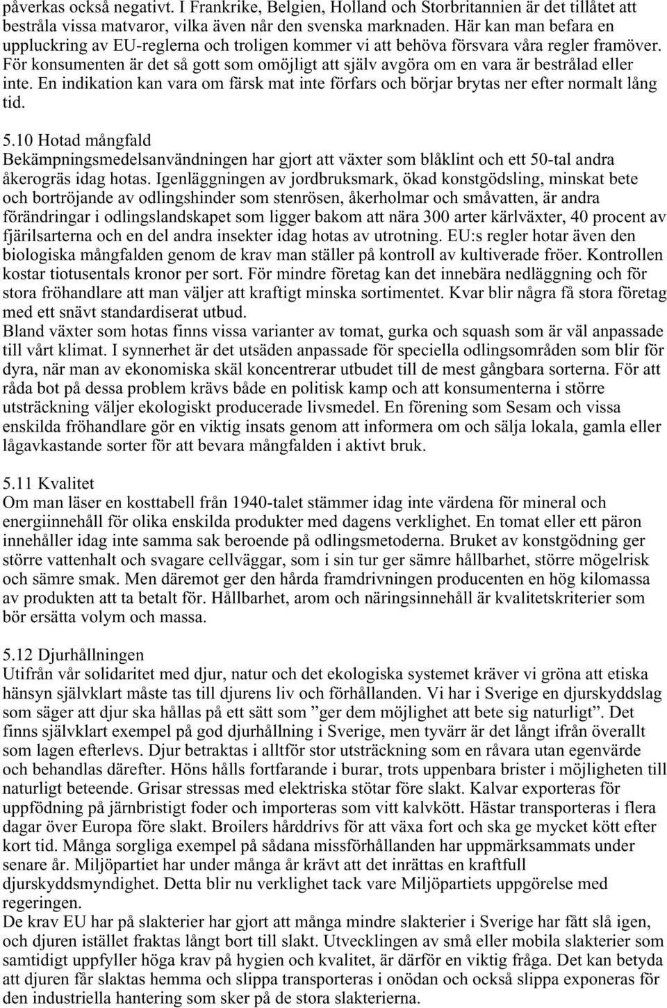 För konsumenten är det så gott som omöjligt att själv avgöra om en vara är bestrålad eller inte. En indikation kan vara om färsk mat inte förfars och börjar brytas ner efter normalt lång tid. 5.