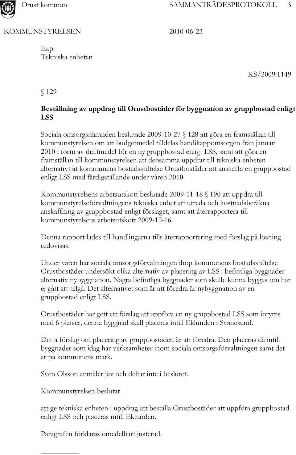 uppdrar till tekniska enheten alternativt åt kommunens bostadsstiftelse Orustbostäder att anskaffa en gruppbostad enligt LSS med färdigställande under våren 2010.