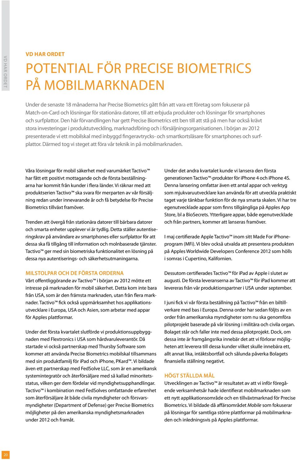 Den här förvandlingen har gett Precise Biometrics ett ben till att stå på men har också krävt stora investeringar i produktutveckling, marknadsföring och i försäljningsorganisationen.