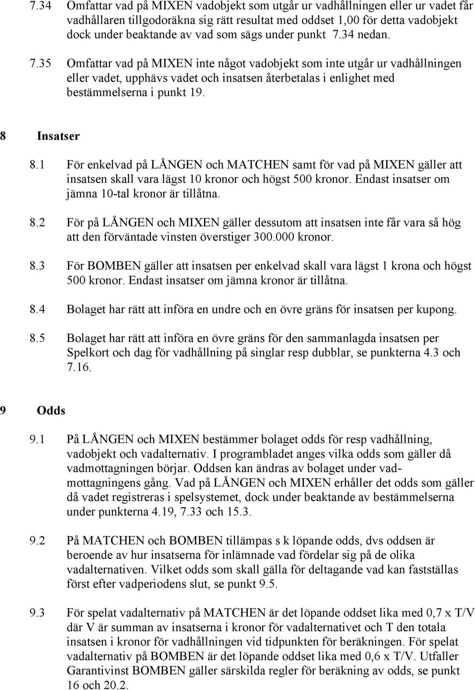 8 Insatser 8.1 För enkelvad på LÅNGEN och MATCHEN samt för vad på MIXEN gäller att insatsen skall vara lägst 10 kronor och högst 500 kronor. Endast insatser om jämna 10-tal kronor är tillåtna. 8.2 För på LÅNGEN och MIXEN gäller dessutom att insatsen inte får vara så hög att den förväntade vinsten överstiger 300.