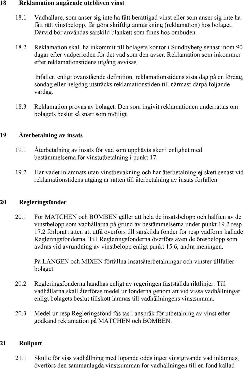 Därvid bör användas särskild blankett som finns hos ombuden. 18.2 Reklamation skall ha inkommit till bolagets kontor i Sundbyberg senast inom 90 dagar efter vadperioden för det vad som den avser.