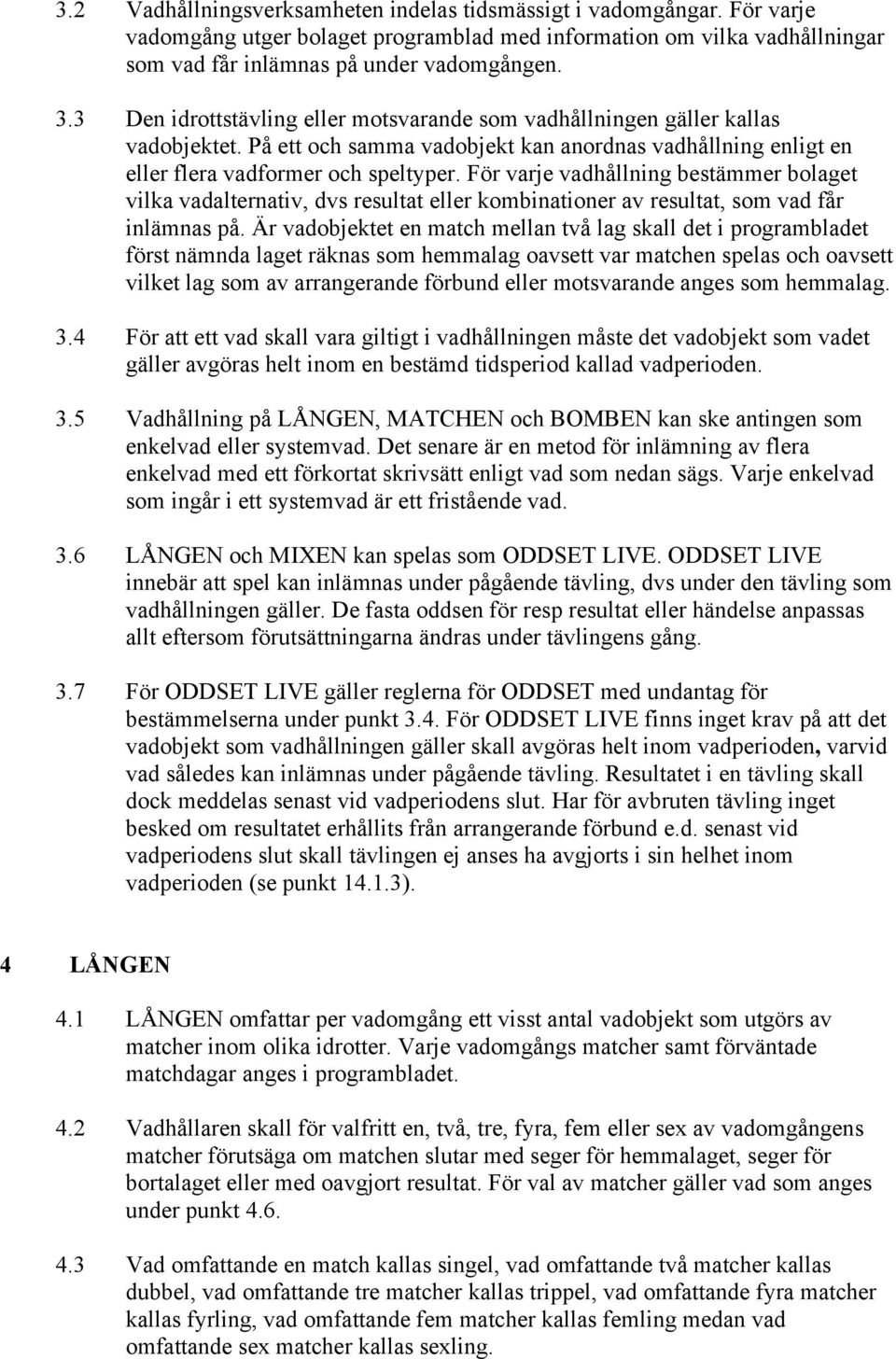 För varje vadhållning bestämmer bolaget vilka vadalternativ, dvs resultat eller kombinationer av resultat, som vad får inlämnas på.