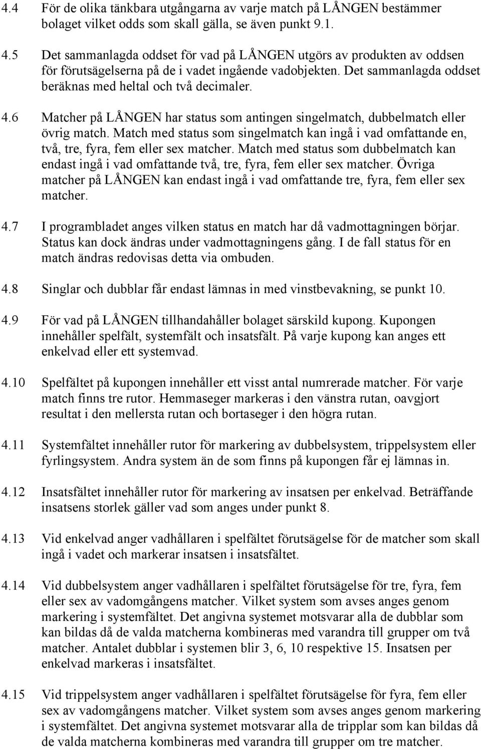 6 Matcher på LÅNGEN har status som antingen singelmatch, dubbelmatch eller övrig match. Match med status som singelmatch kan ingå i vad omfattande en, två, tre, fyra, fem eller sex matcher.