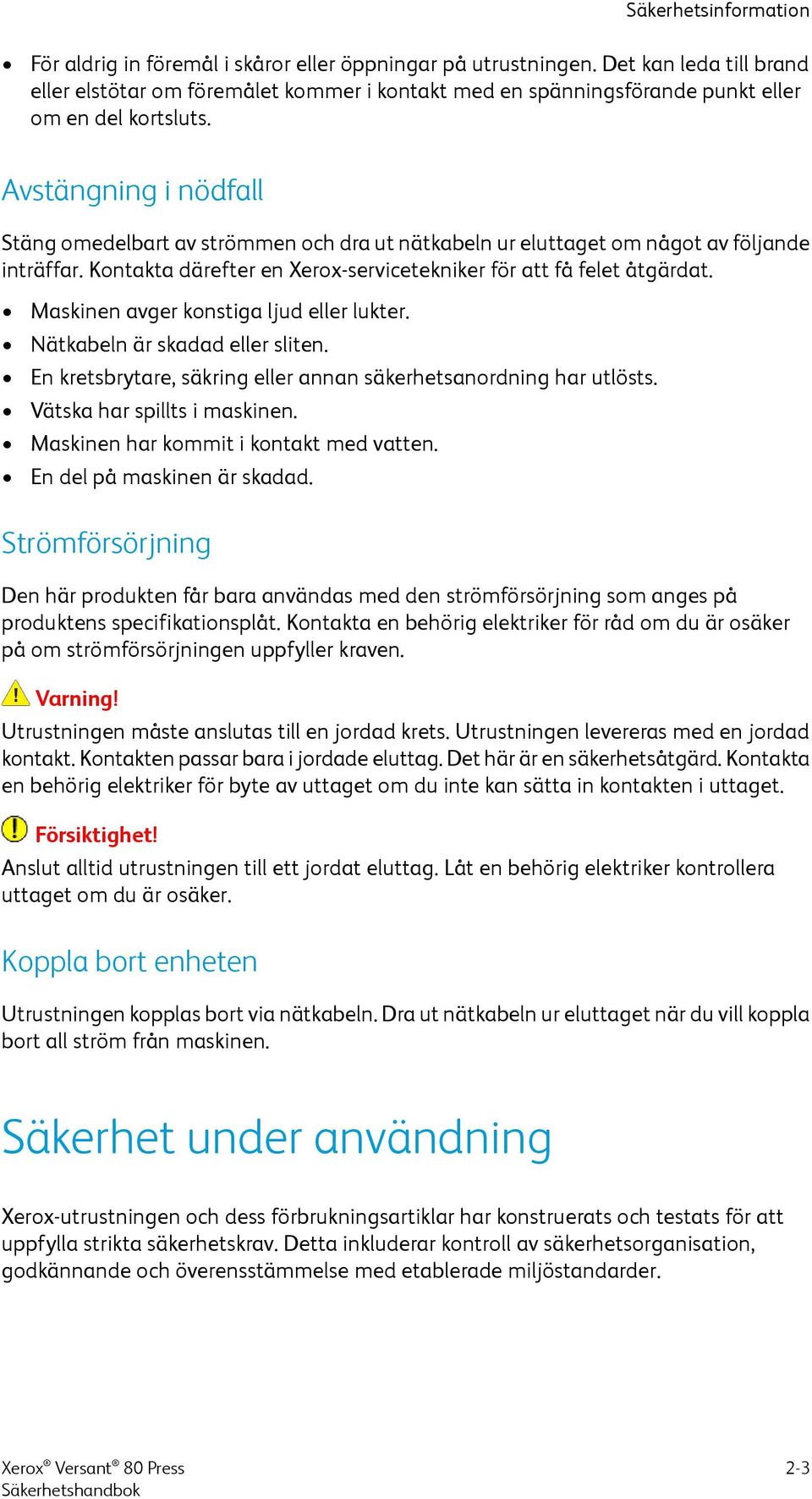 Avstängning i nödfall Stäng omedelbart av strömmen och dra ut nätkabeln ur eluttaget om något av följande inträffar. Kontakta därefter en Xerox-servicetekniker för att få felet åtgärdat.