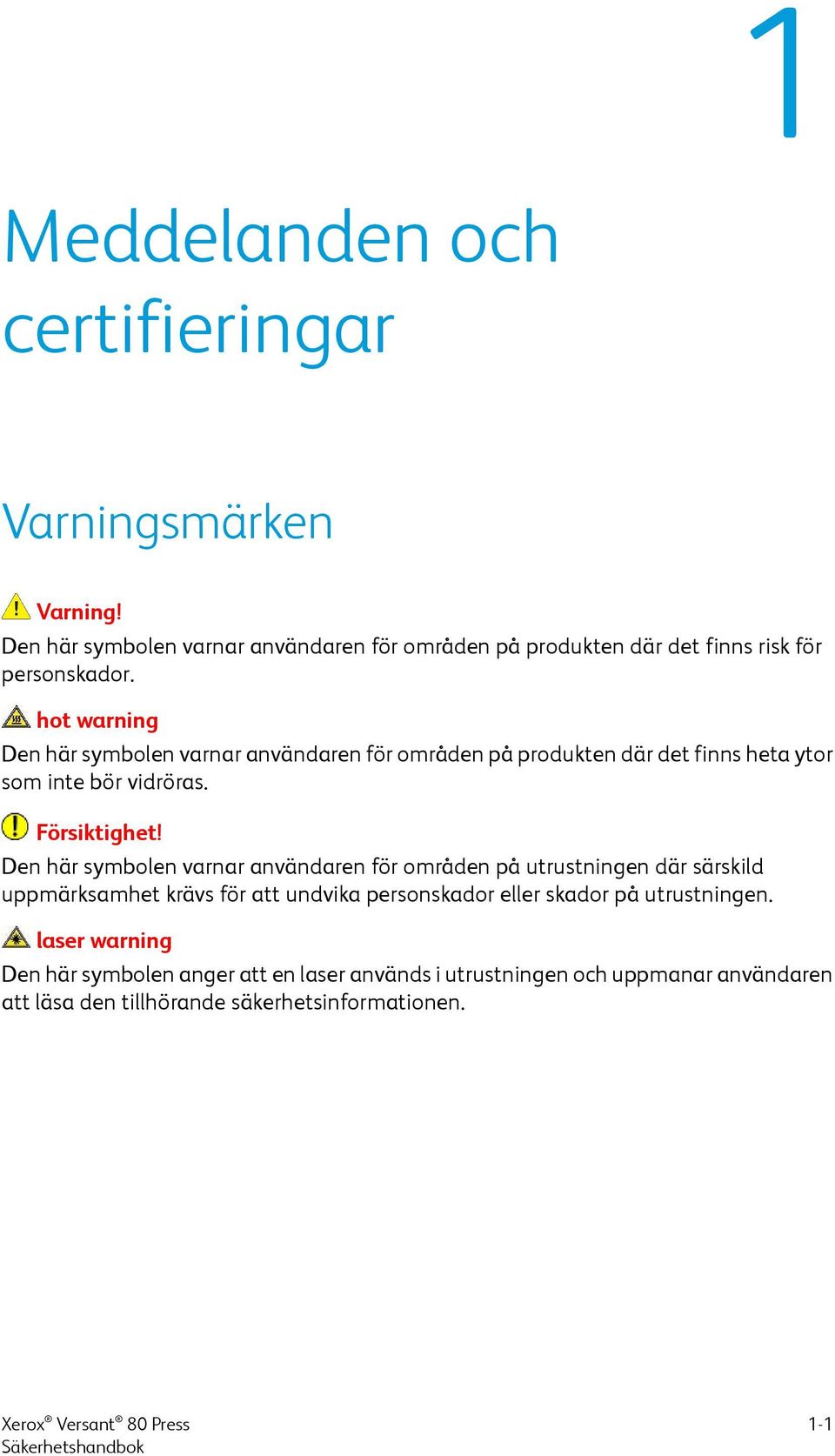 hot warning Den här symbolen varnar användaren för områden på produkten där det finns heta ytor som inte bör vidröras. Försiktighet!