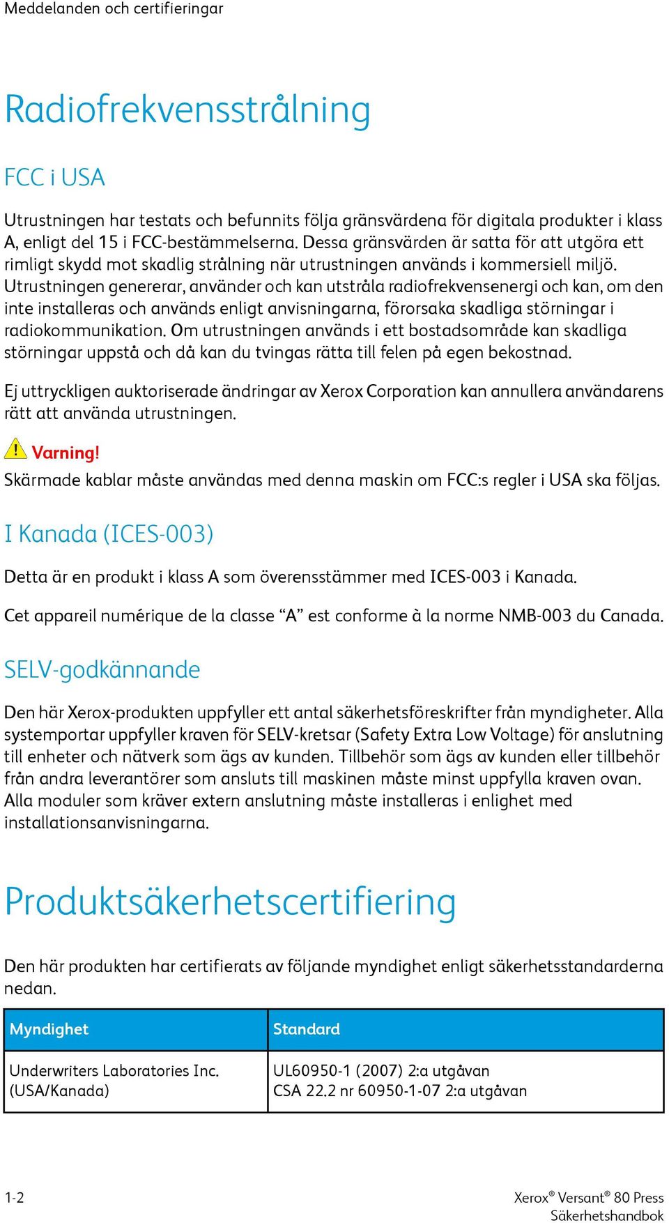 Utrustningen genererar, använder och kan utstråla radiofrekvensenergi och kan, om den inte installeras och används enligt anvisningarna, förorsaka skadliga störningar i radiokommunikation.