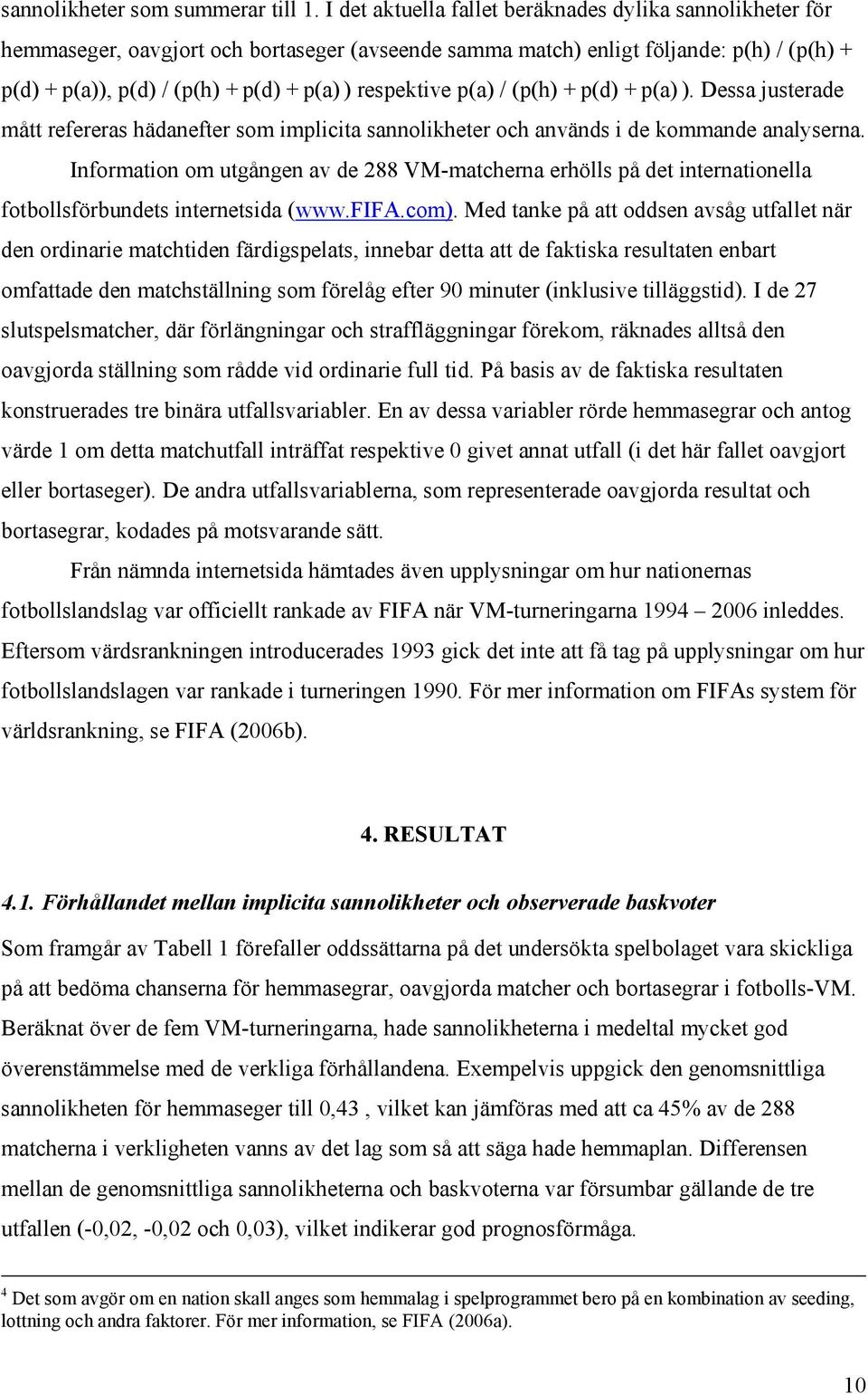 respektive p(a) / (p(h) + p(d) + p(a) ). Dessa justerade mått refereras hädanefter som implicita sannolikheter och används i de kommande analyserna.