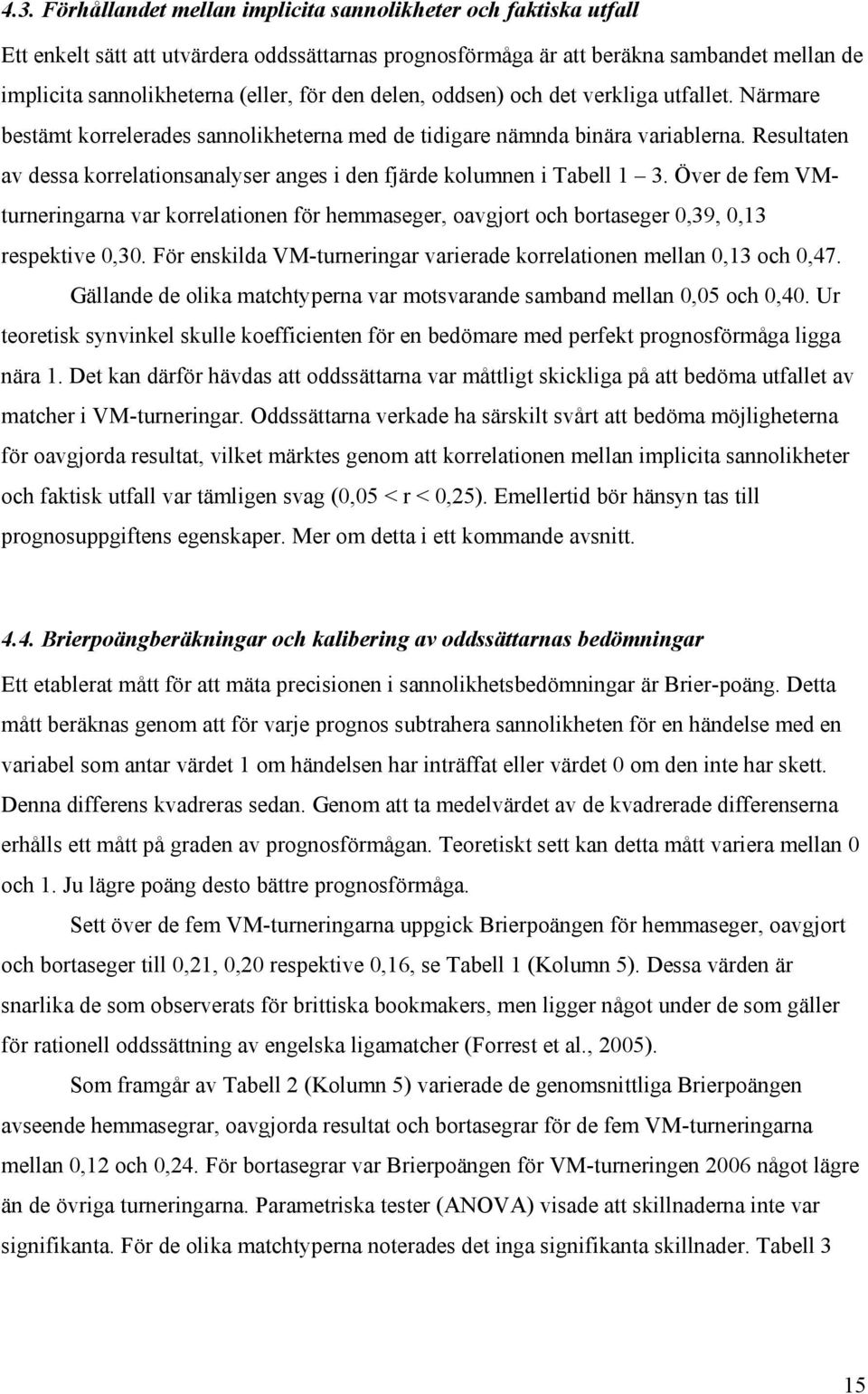 Resultaten av dessa korrelationsanalyser anges i den fjärde kolumnen i Tabell 1 3. Över de fem VMturneringarna var korrelationen för hemmaseger, oavgjort och bortaseger 0,39, 0,13 respektive 0,30.