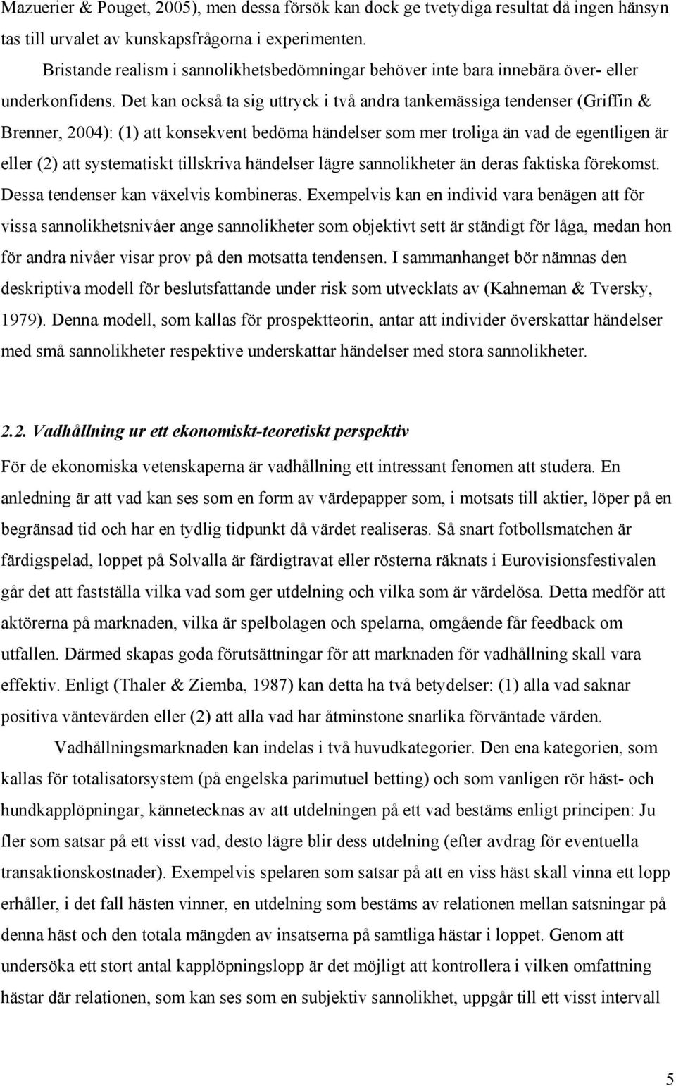 Det kan också ta sig uttryck i två andra tankemässiga tendenser (Griffin & Brenner, 2004): (1) att konsekvent bedöma händelser som mer troliga än vad de egentligen är eller (2) att systematiskt