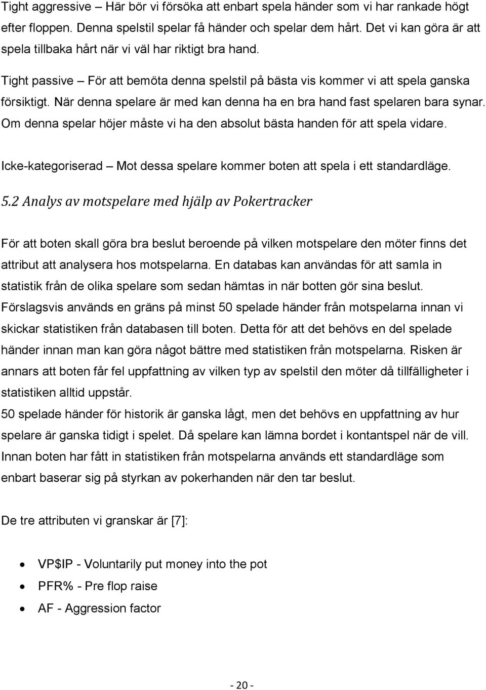 När denna spelare är med kan denna ha en bra hand fast spelaren bara synar. Om denna spelar höjer måste vi ha den absolut bästa handen för att spela vidare.