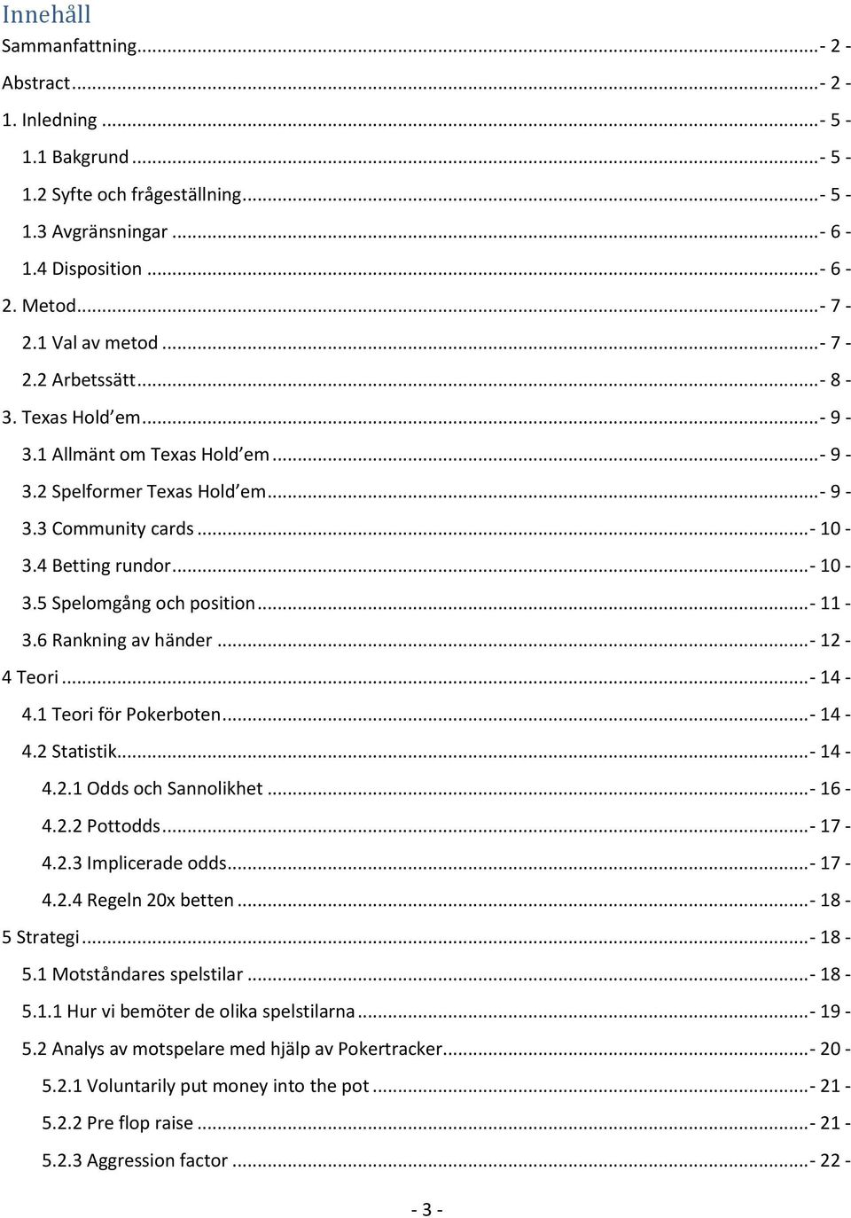 .. - 11-3.6 Rankning av händer... - 12-4 Teori... - 14-4.1 Teori för Pokerboten... - 14-4.2 Statistik... - 14-4.2.1 Odds och Sannolikhet... - 16-4.2.2 Pottodds... - 17-4.2.3 Implicerade odds... - 17-4.2.4 Regeln 20x betten.