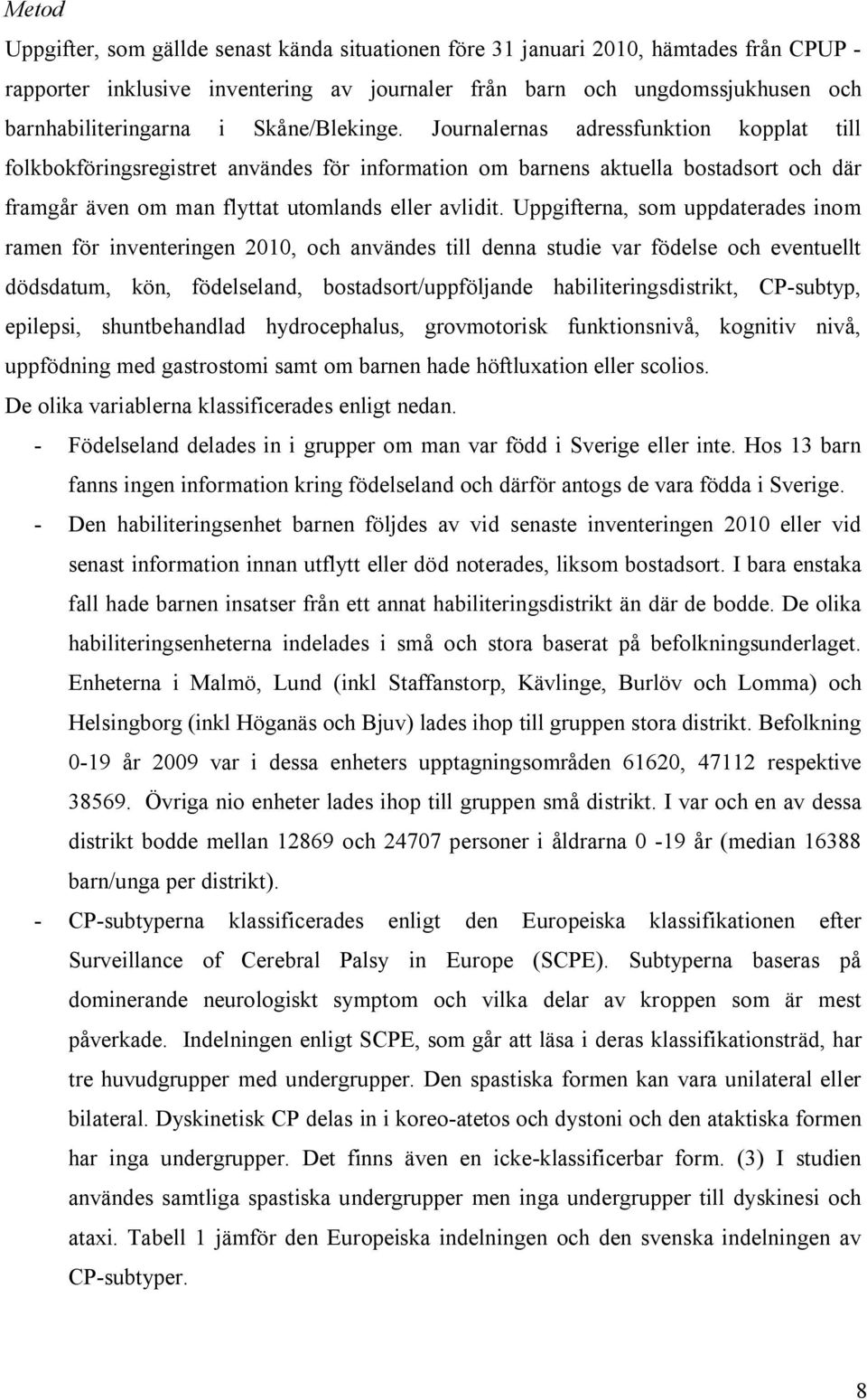 Uppgifterna, som uppdaterades inom ramen för inventeringen 2010, och användes till denna studie var födelse och eventuellt dödsdatum, kön, födelseland, bostadsort/uppföljande habiliteringsdistrikt,